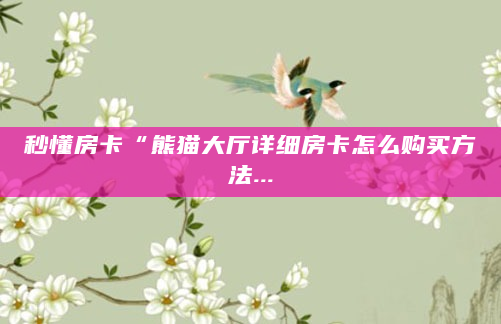 秒懂房卡“熊猫大厅详细房卡怎么购买方法...