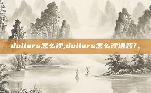dollars怎么读;dollars怎么读语音?。