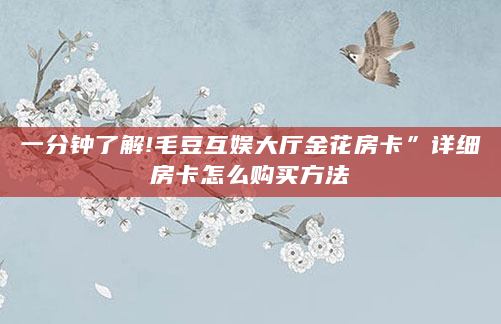 一分钟了解!毛豆互娱大厅金花房卡”详细房卡怎么购买方法