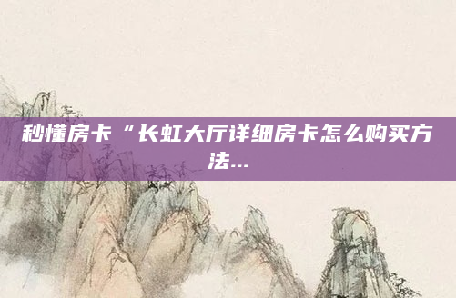 秒懂房卡“长虹大厅详细房卡怎么购买方法...