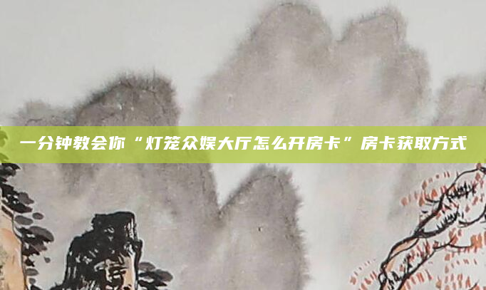 一分钟教会你“灯笼众娱大厅怎么开房卡”房卡获取方式