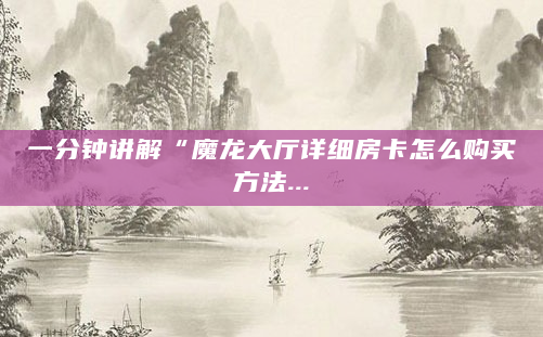 一分钟讲解“魔龙大厅详细房卡怎么购买方法...
