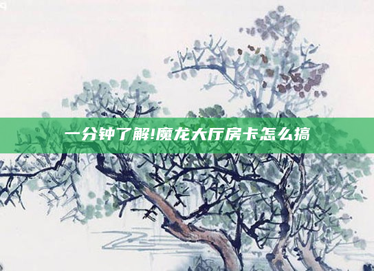 一分钟了解!魔龙大厅房卡怎么搞