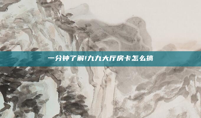一分钟了解!九九大厅房卡怎么搞