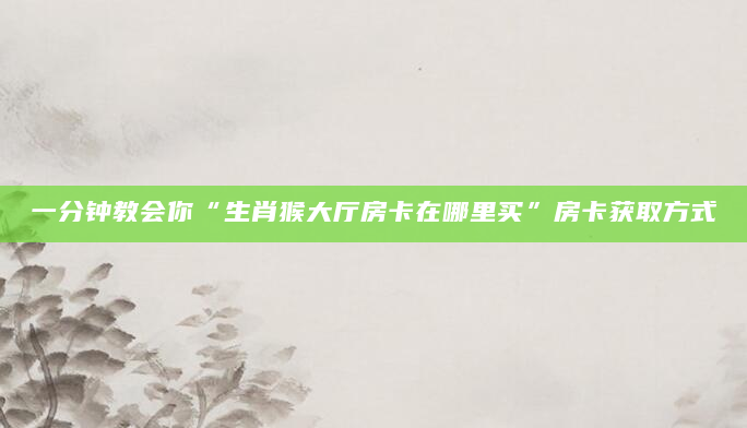 一分钟教会你“生肖猴大厅房卡在哪里买”房卡获取方式