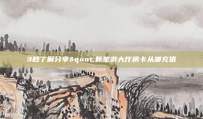3秒了解分享"新星游大厅房卡从哪充值