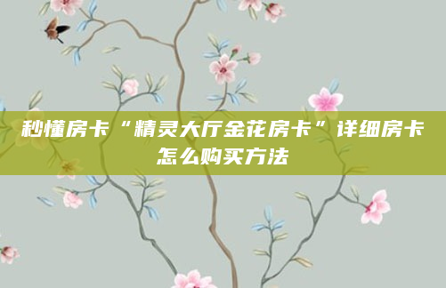 秒懂房卡“精灵大厅金花房卡”详细房卡怎么购买方法