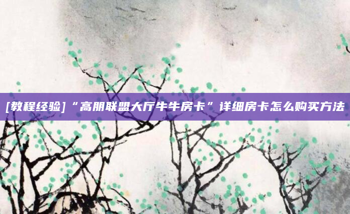 [教程经验]“高朋联盟大厅牛牛房卡”详细房卡怎么购买方法