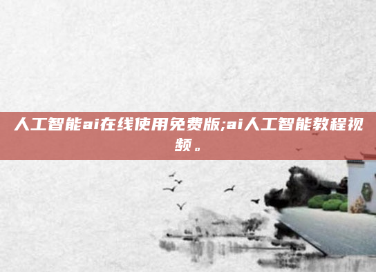 人工智能ai在线使用免费版;ai人工智能教程视频。