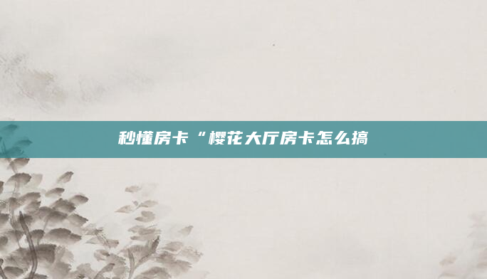秒懂房卡“樱花大厅房卡怎么搞