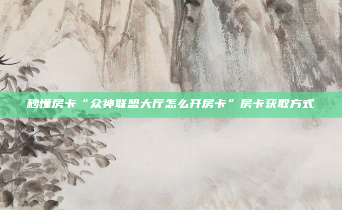 秒懂房卡“众神联盟大厅怎么开房卡”房卡获取方式