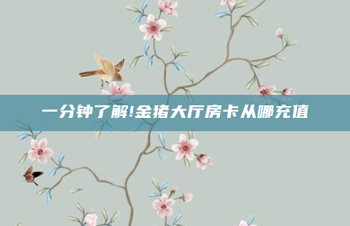 一分钟了解!金猪大厅房卡从哪充值