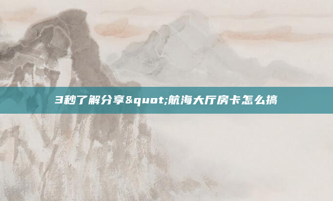 3秒了解分享"航海大厅房卡怎么搞
