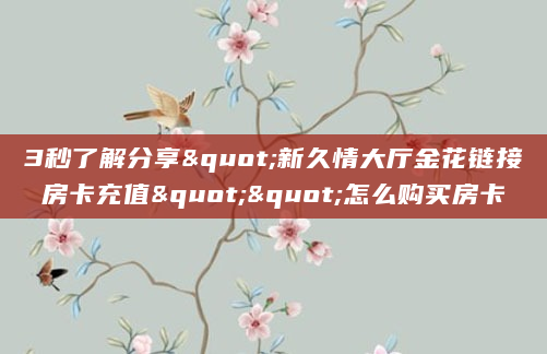 3秒了解分享"新久情大厅金花链接房卡充值""怎么购买房卡