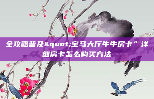 全攻略普及"宝马大厅牛牛房卡”详细房卡怎么购买方法