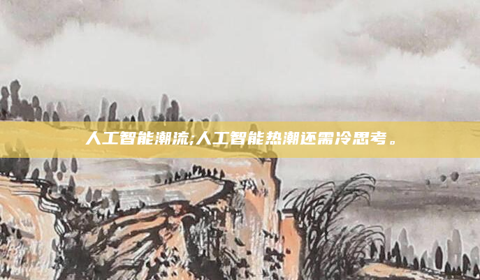 人工智能潮流;人工智能热潮还需冷思考。