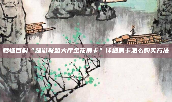 秒懂百科“超游联盟大厅金花房卡”详细房卡怎么购买方法