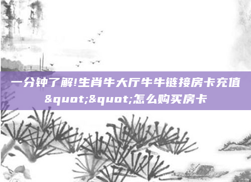 一分钟了解!生肖牛大厅牛牛链接房卡充值""怎么购买房卡