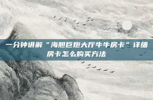 一分钟讲解“海胆巨炮大厅牛牛房卡”详细房卡怎么购买方法