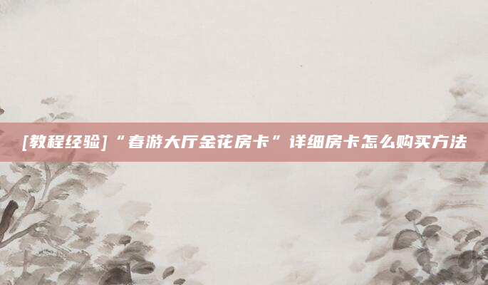 [教程经验]“春游大厅金花房卡”详细房卡怎么购买方法