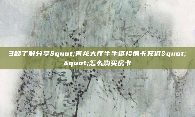 3秒了解分享"青龙大厅牛牛链接房卡充值""怎么购买房卡