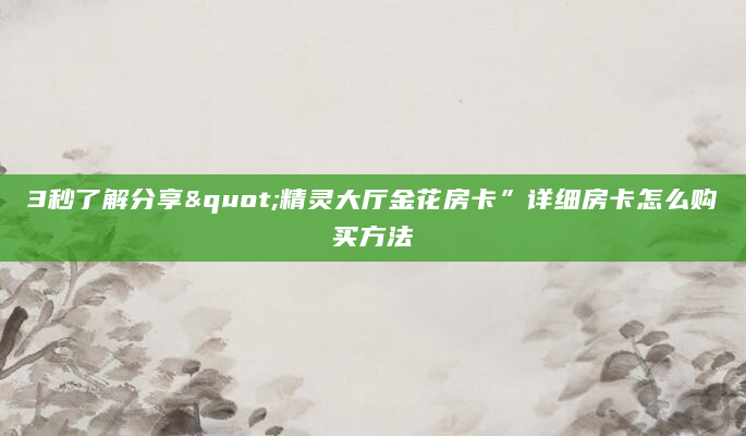 3秒了解分享"精灵大厅金花房卡”详细房卡怎么购买方法