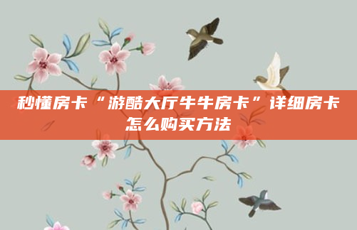 秒懂房卡“游酷大厅牛牛房卡”详细房卡怎么购买方法