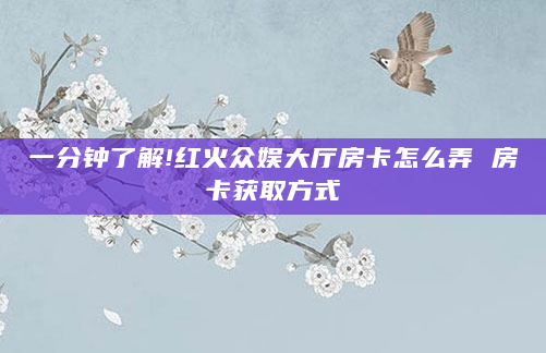 一分钟了解!红火众娱大厅房卡怎么弄 房卡获取方式