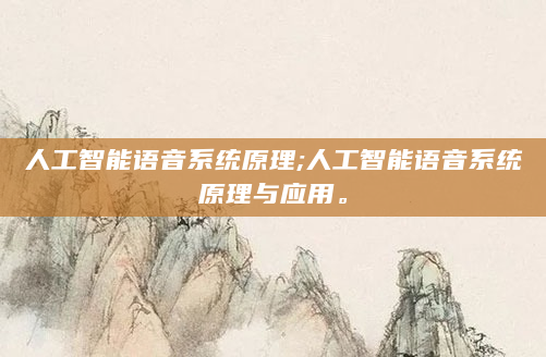 人工智能语音系统原理;人工智能语音系统原理与应用。