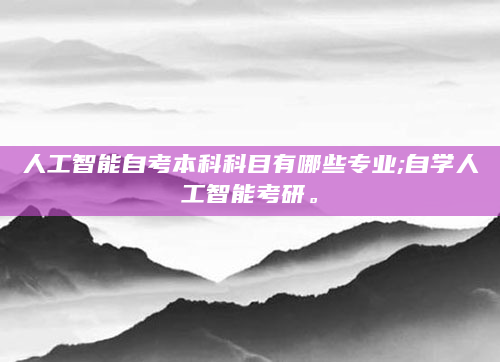 人工智能自考本科科目有哪些专业;自学人工智能考研。