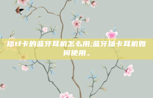 插tf卡的蓝牙耳机怎么用;蓝牙插卡耳机如何使用。