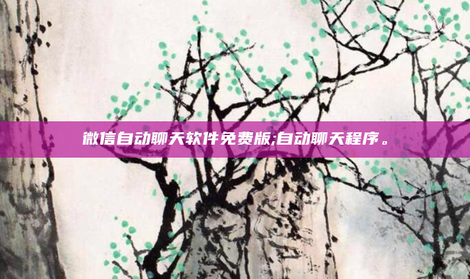 微信自动聊天软件免费版;自动聊天程序。