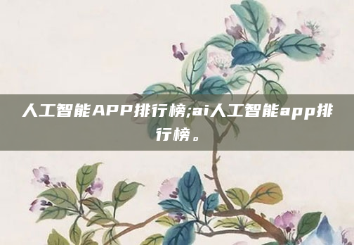 人工智能APP排行榜;ai人工智能app排行榜。