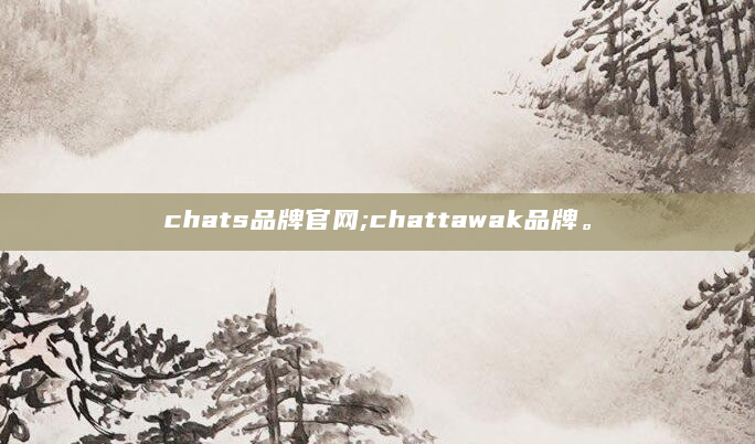 chats品牌官网;chattawak品牌。