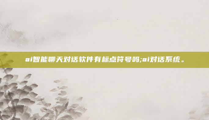 ai智能聊天对话软件有标点符号吗;ai对话系统。
