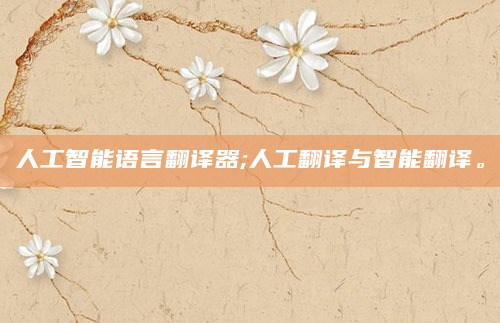 人工智能语言翻译器;人工翻译与智能翻译。