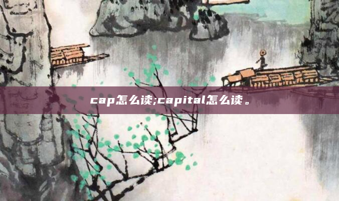 cap怎么读;capital怎么读。