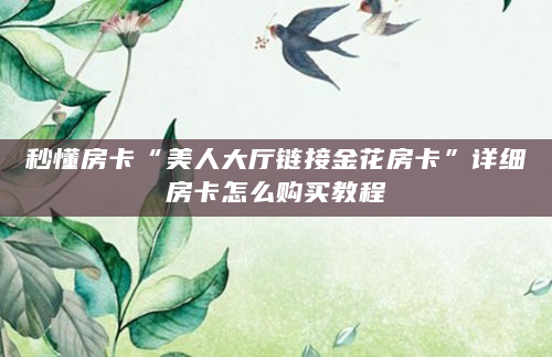 秒懂房卡“美人大厅链接金花房卡”详细房卡怎么购买教程