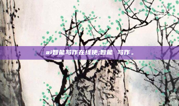 ai智能写作在线使;智能 写作。