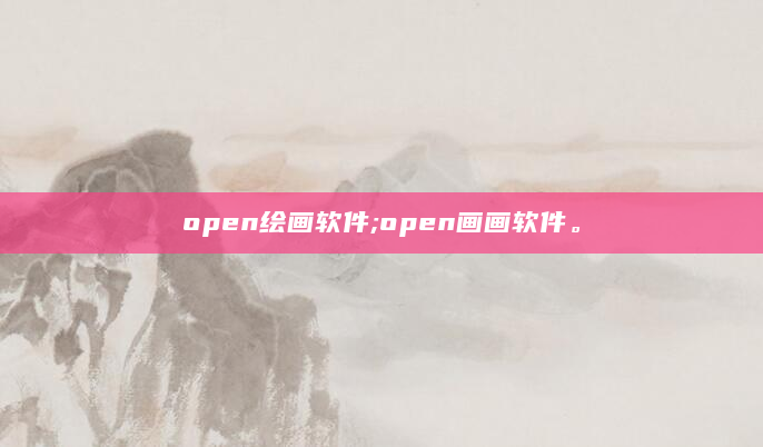 open绘画软件;open画画软件。
