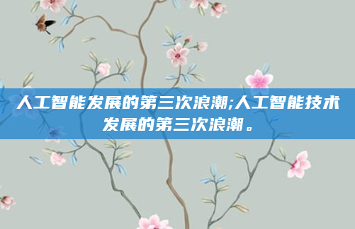 人工智能发展的第三次浪潮;人工智能技术发展的第三次浪潮。