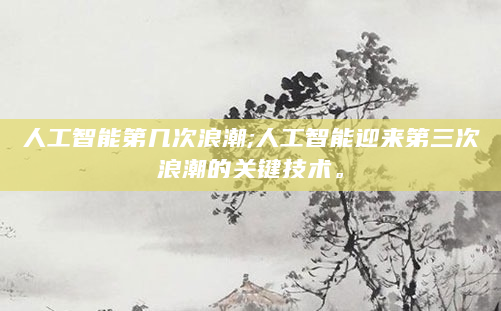 人工智能第几次浪潮;人工智能迎来第三次浪潮的关键技术。