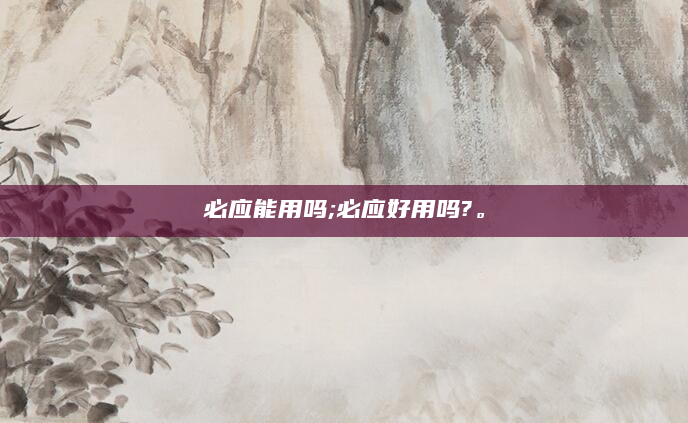 必应能用吗;必应好用吗?。