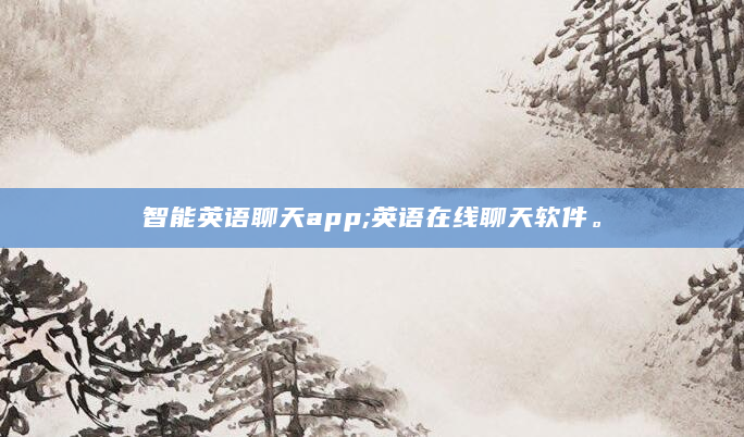 智能英语聊天app;英语在线聊天软件。