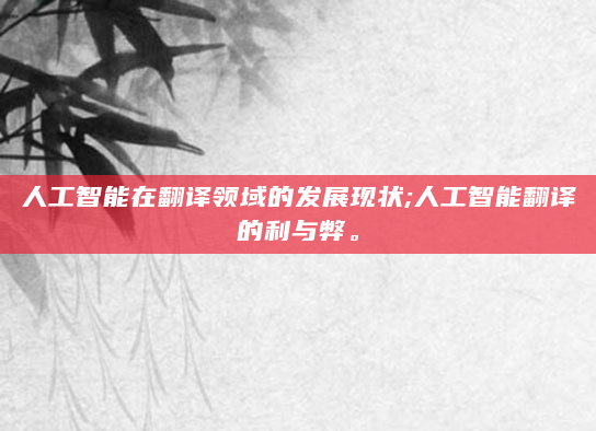 人工智能在翻译领域的发展现状;人工智能翻译的利与弊。