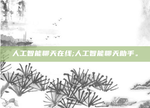 人工智能聊天在线;人工智能聊天助手。