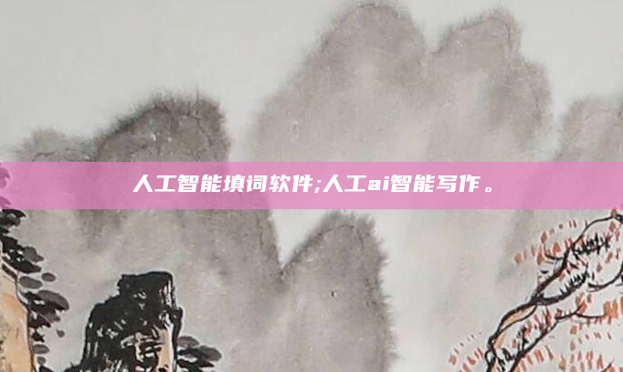 人工智能填词软件;人工ai智能写作。