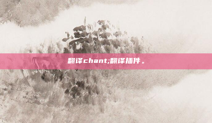 翻译chant;翻译插件。