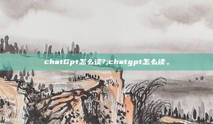 chatGpt怎么读?;chatgpt怎么读。