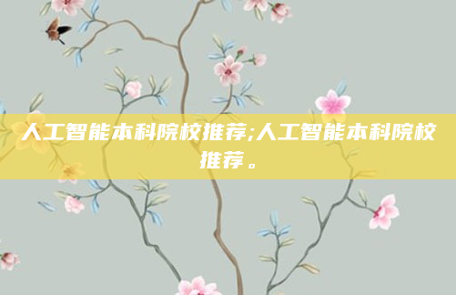 人工智能本科院校推荐;人工智能本科院校推荐。